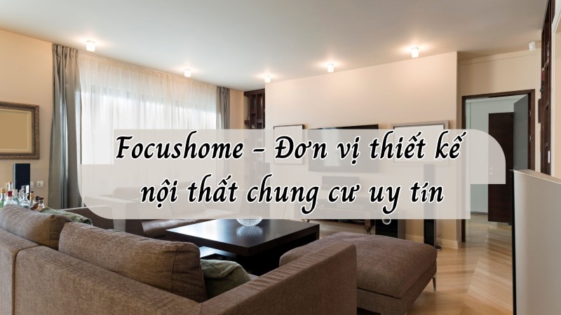 Focushome - Đơn vị thiết kế nội thất chung cư 77m2 uy tín